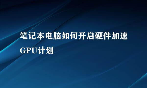 笔记本电脑如何开启硬件加速GPU计划
