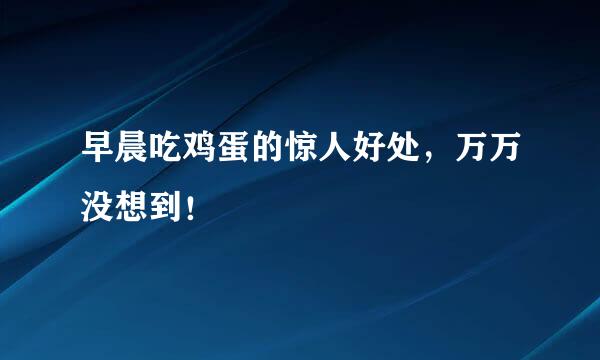 早晨吃鸡蛋的惊人好处，万万没想到！
