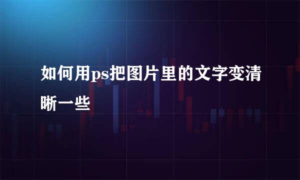 如何用ps把图片里的文字变清晰一些
