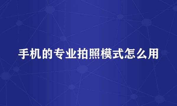 手机的专业拍照模式怎么用