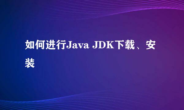 如何进行Java JDK下载、安装