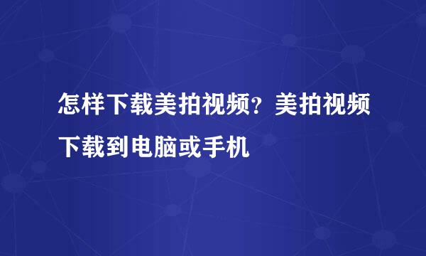 怎样下载美拍视频？美拍视频下载到电脑或手机