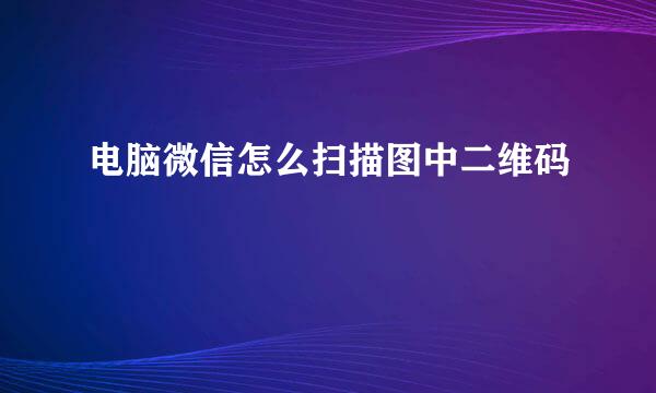 电脑微信怎么扫描图中二维码