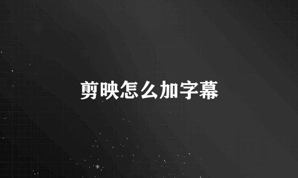 剪映怎么加字幕