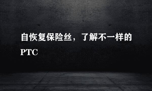 自恢复保险丝，了解不一样的PTC