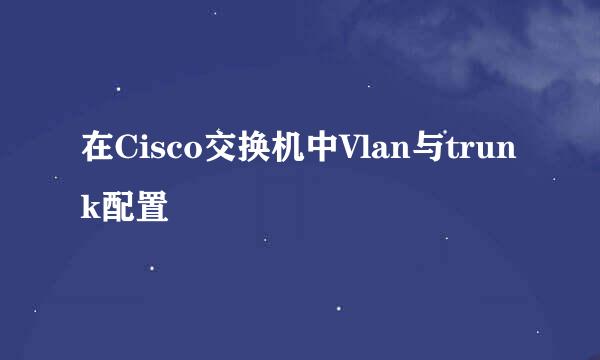 在Cisco交换机中Vlan与trunk配置