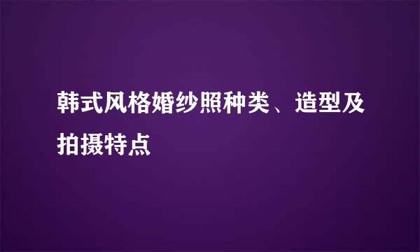 韩式风格婚纱照种类、造型及拍摄特点