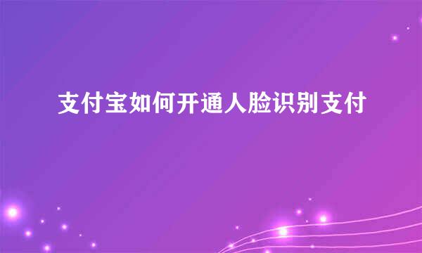 支付宝如何开通人脸识别支付