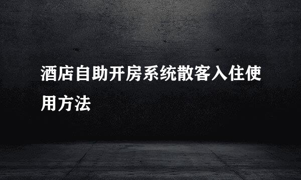 酒店自助开房系统散客入住使用方法