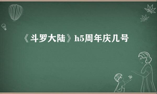《斗罗大陆》h5周年庆几号