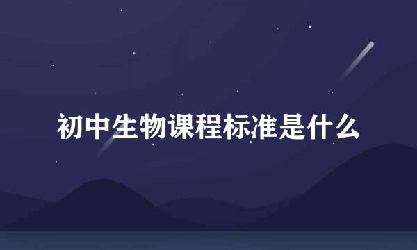初中生物课程标准是什么