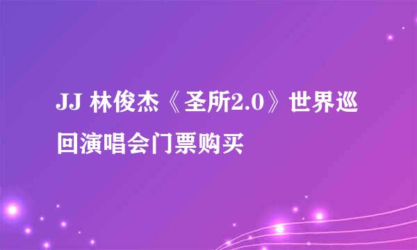 JJ 林俊杰《圣所2.0》世界巡回演唱会门票购买