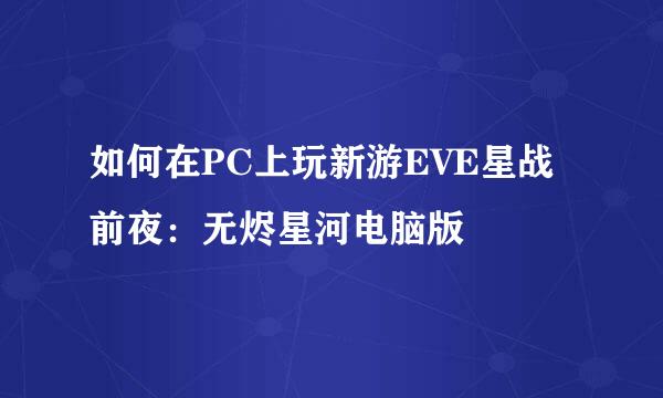 如何在PC上玩新游EVE星战前夜：无烬星河电脑版