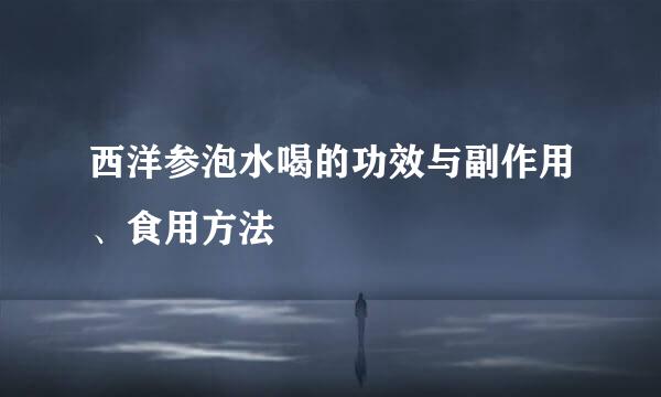 西洋参泡水喝的功效与副作用、食用方法