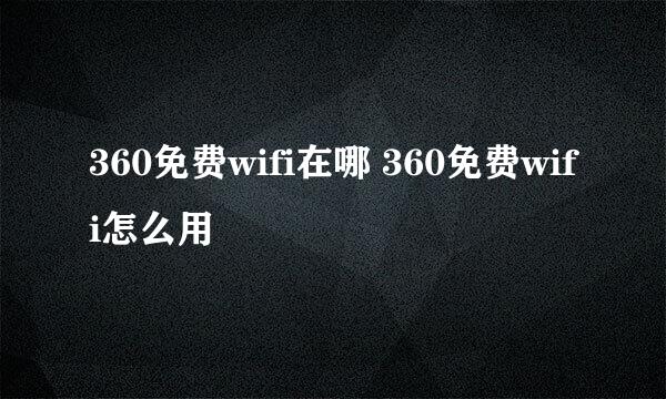 360免费wifi在哪 360免费wifi怎么用
