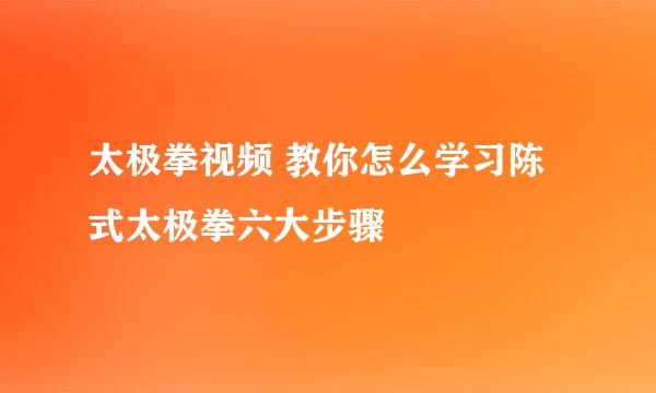 太极拳视频 教你怎么学习陈式太极拳六大步骤
