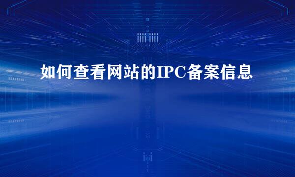 如何查看网站的IPC备案信息