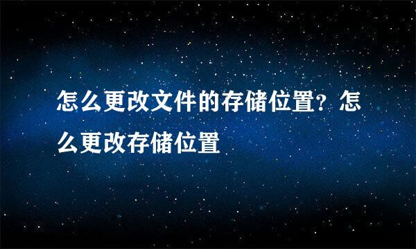 怎么更改文件的存储位置？怎么更改存储位置