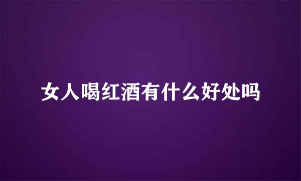 女人喝红酒有什么好处吗