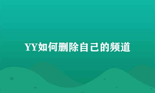 YY如何删除自己的频道