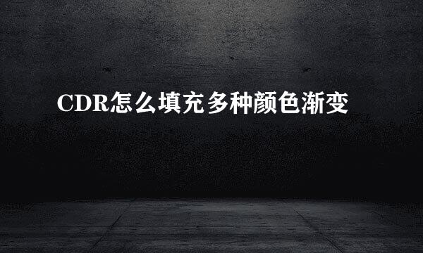 CDR怎么填充多种颜色渐变
