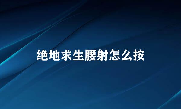 绝地求生腰射怎么按