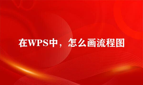 在WPS中，怎么画流程图