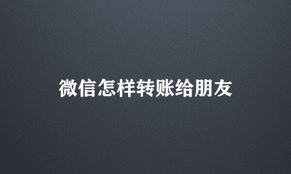 微信怎样转账给朋友