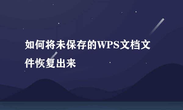 如何将未保存的WPS文档文件恢复出来