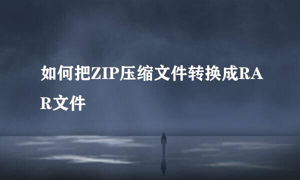 如何把ZIP压缩文件转换成RAR文件