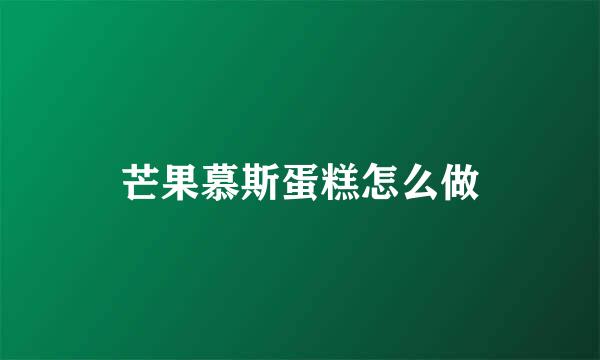 芒果慕斯蛋糕怎么做