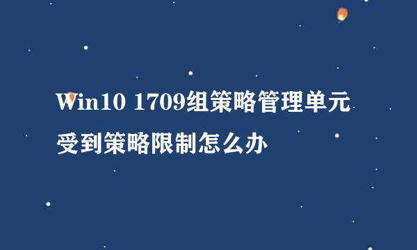 Win10 1709组策略管理单元受到策略限制怎么办