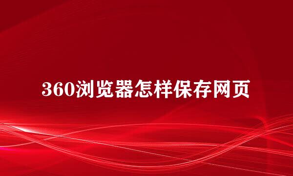 360浏览器怎样保存网页