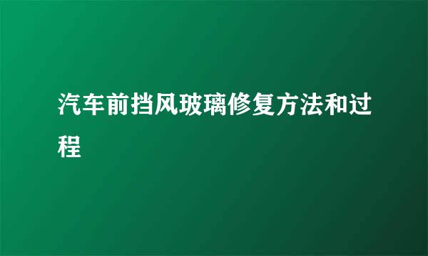 汽车前挡风玻璃修复方法和过程