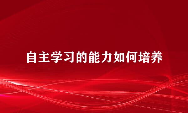 自主学习的能力如何培养