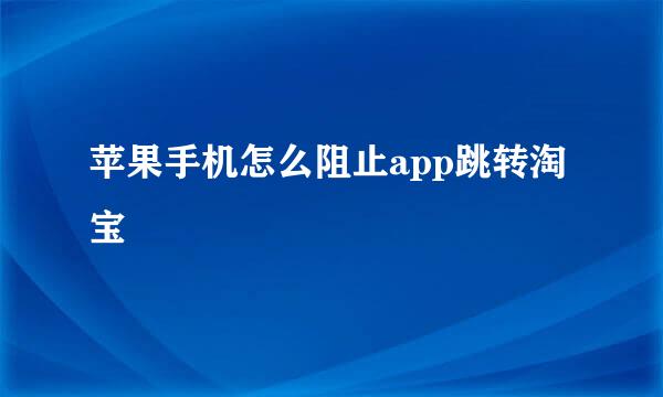 苹果手机怎么阻止app跳转淘宝