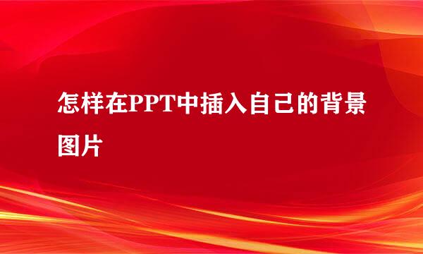 怎样在PPT中插入自己的背景图片