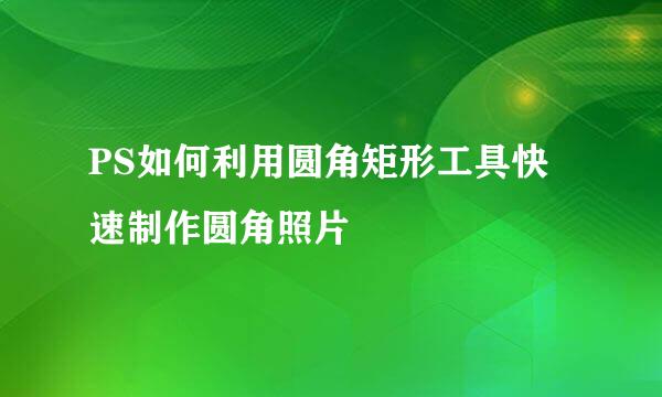 PS如何利用圆角矩形工具快速制作圆角照片