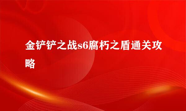 金铲铲之战s6腐朽之盾通关攻略