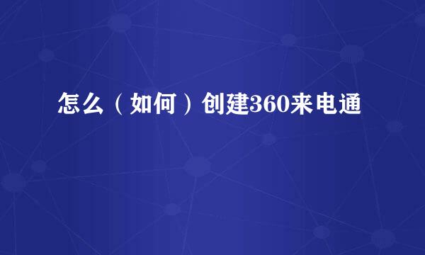 怎么(如何)创建360来电通