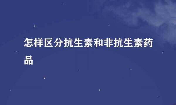 怎样区分抗生素和非抗生素药品