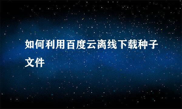 如何利用百度云离线下载种子文件