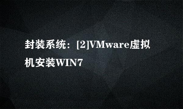 封装系统：[2]VMware虚拟机安装WIN7