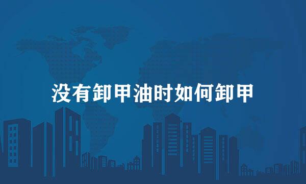 没有卸甲油时如何卸甲