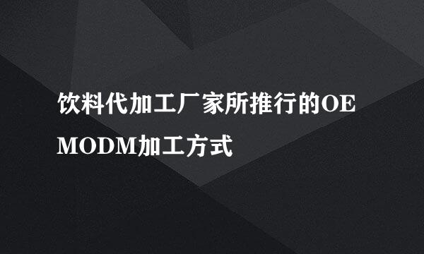饮料代加工厂家所推行的OEMODM加工方式