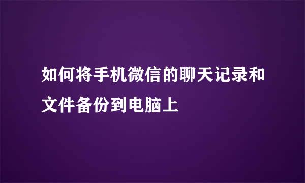 如何将手机微信的聊天记录和文件备份到电脑上