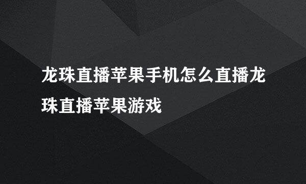 龙珠直播苹果手机怎么直播龙珠直播苹果游戏