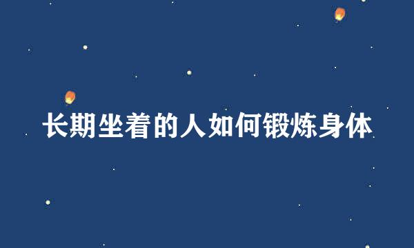 长期坐着的人如何锻炼身体