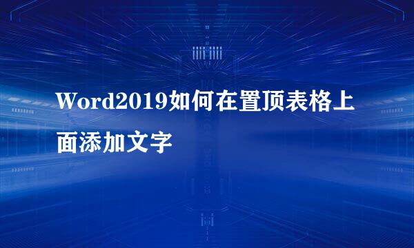 Word2019如何在置顶表格上面添加文字
