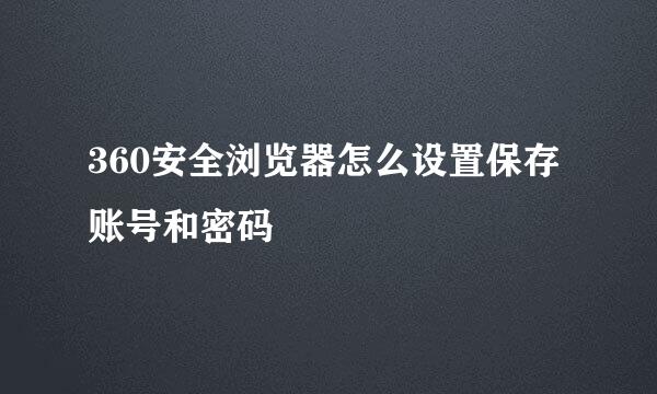 360安全浏览器怎么设置保存账号和密码